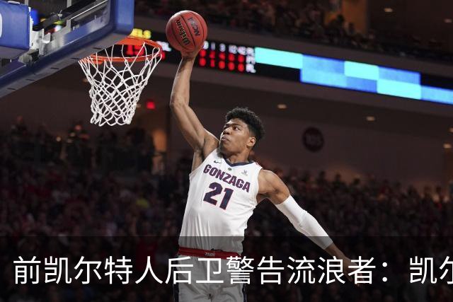 前凯尔特人后卫警告流浪者：凯尔特人拉开分差就追不回来