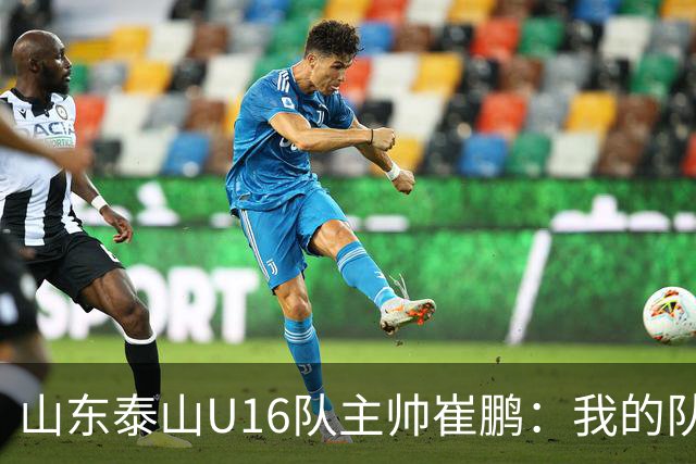 山东泰山U16队主帅崔鹏：我的队伍里 没有理所当然
