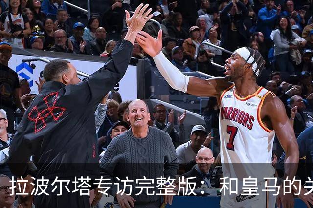 拉波尔塔专访完整版：和皇马的关系？已经不存在“关系”了