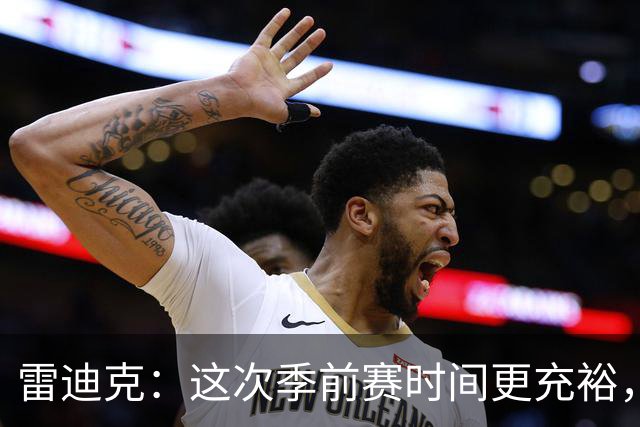 雷迪克：这次季前赛时间更充裕，同一战术已练到第三遍