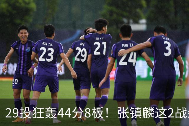 29投狂轰44分8板！张镇麟这2战杀疯了：郭士强该让他重返国家队了？
