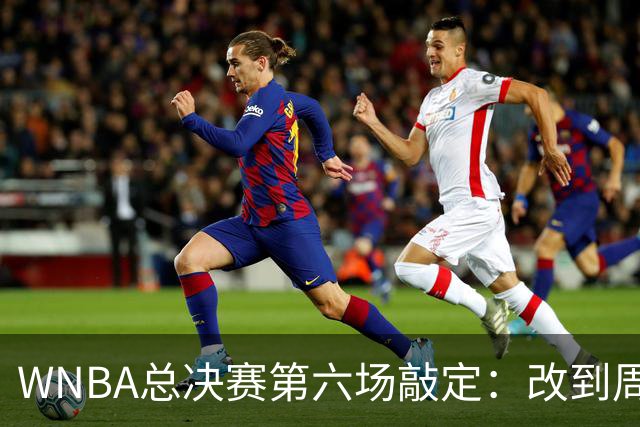 WNBA总决赛第六场敲定：改到周四中午12点半开打